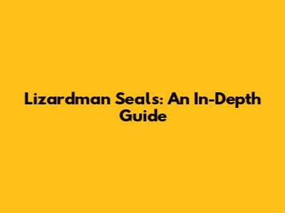 Lizardman Seals: An In-Depth Guide