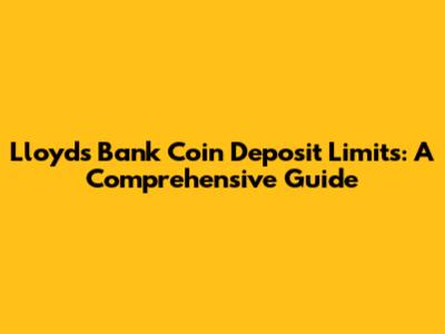 Lloyds Bank Coin Deposit Limits: A Comprehensive Guide