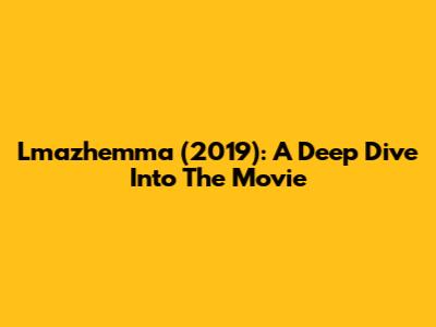 Lmazhemma (2019): A Deep Dive Into The Movie