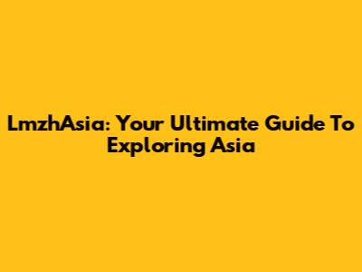 LmzhAsia: Your Ultimate Guide To Exploring Asia