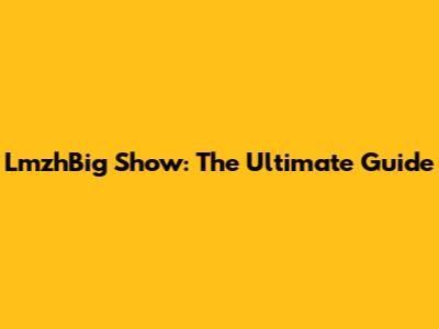 LmzhBig Show: The Ultimate Guide