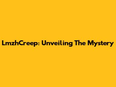 LmzhCreep: Unveiling The Mystery