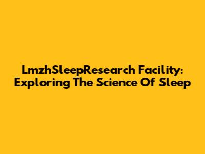 LmzhSleepResearch Facility: Exploring The Science Of Sleep