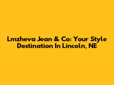 Lmzheva Jean & Co: Your Style Destination In Lincoln, NE