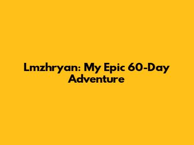 Lmzhryan: My Epic 60-Day Adventure