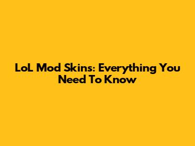 LoL Mod Skins: Everything You Need To Know