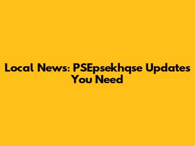 Local News: PSEpsekhqse Updates You Need