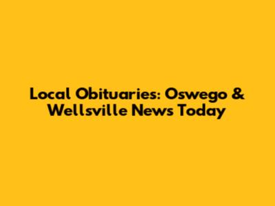 Local Obituaries: Oswego & Wellsville News Today