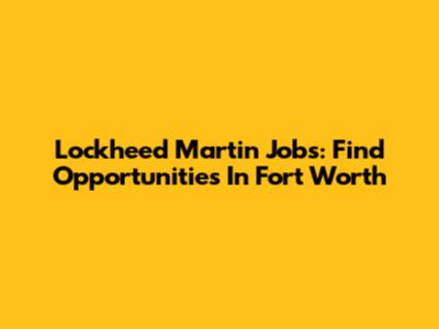 Lockheed Martin Jobs: Find Opportunities In Fort Worth