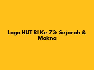 Logo HUT RI Ke-73: Sejarah & Makna