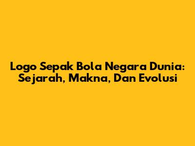Logo Sepak Bola Negara Dunia: Sejarah, Makna, Dan Evolusi