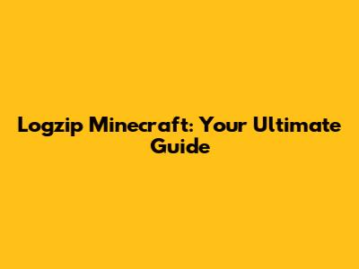 Logzip Minecraft: Your Ultimate Guide