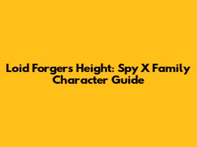 Loid Forger's Height: Spy X Family Character Guide