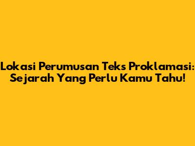 Lokasi Perumusan Teks Proklamasi: Sejarah Yang Perlu Kamu Tahu!