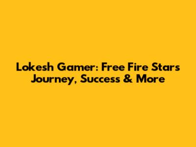 Lokesh Gamer: Free Fire Star's Journey, Success & More