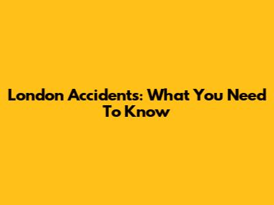 London Accidents: What You Need To Know