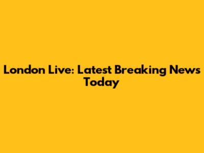 London Live: Latest Breaking News Today