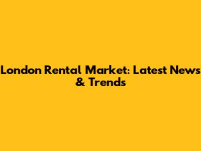 London Rental Market: Latest News & Trends