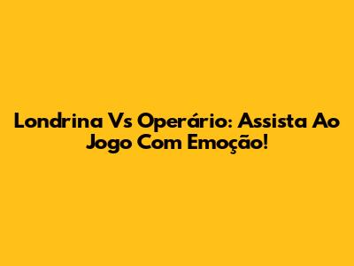 Londrina Vs Operário: Assista Ao Jogo Com Emoção!