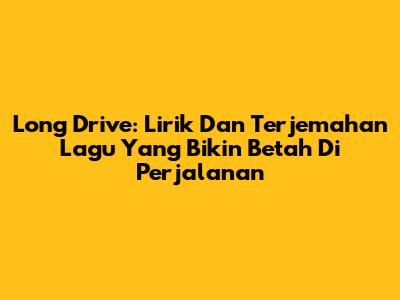 Long Drive: Lirik Dan Terjemahan Lagu Yang Bikin Betah Di Perjalanan