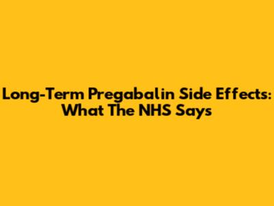 Long-Term Pregabalin Side Effects: What The NHS Says