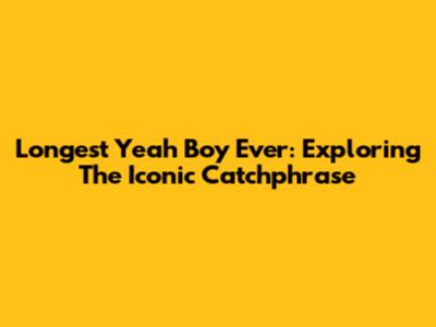 Longest 'Yeah Boy' Ever: Exploring The Iconic Catchphrase