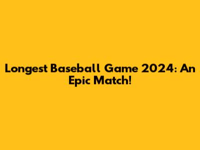Longest Baseball Game 2024: An Epic Match!