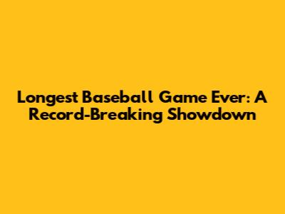 Longest Baseball Game Ever: A Record-Breaking Showdown