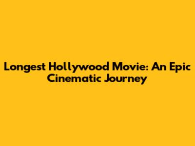 Longest Hollywood Movie: An Epic Cinematic Journey