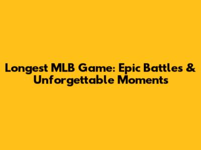 Longest MLB Game: Epic Battles & Unforgettable Moments