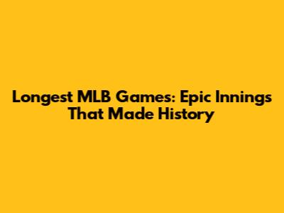 Longest MLB Games: Epic Innings That Made History