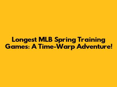 Longest MLB Spring Training Games: A Time-Warp Adventure!