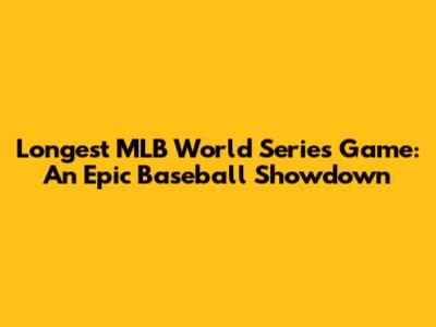 Longest MLB World Series Game: An Epic Baseball Showdown