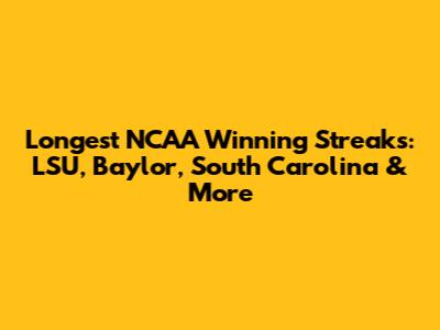Longest NCAA Winning Streaks: LSU, Baylor, South Carolina & More