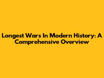 Longest Wars In Modern History: A Comprehensive Overview