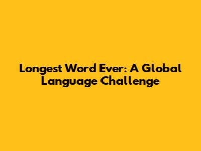 Longest Word Ever: A Global Language Challenge