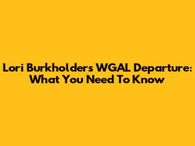Lori Burkholder's WGAL Departure: What You Need To Know