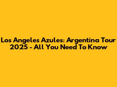 Los Angeles Azules: Argentina Tour 2025 - All You Need To Know