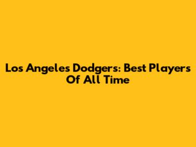 Los Angeles Dodgers: Best Players Of All Time