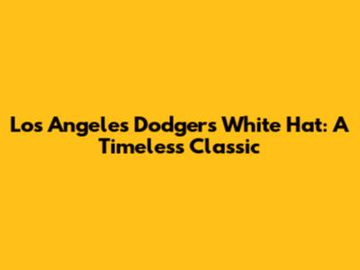 Los Angeles Dodgers White Hat: A Timeless Classic