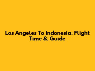 Los Angeles To Indonesia: Flight Time & Guide