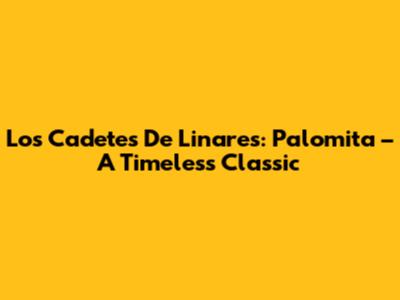 Los Cadetes De Linares: Palomita – A Timeless Classic