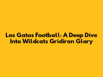 Los Gatos Football: A Deep Dive Into Wildcats Gridiron Glory