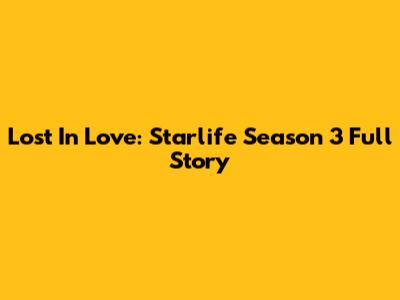 Lost In Love: Starlife Season 3 Full Story