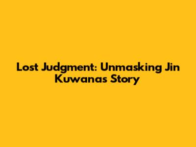 Lost Judgment: Unmasking Jin Kuwana's Story
