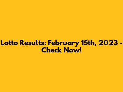 Lotto Results: February 15th, 2023 - Check Now!