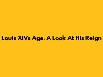 Louis XIV's Age: A Look At His Reign