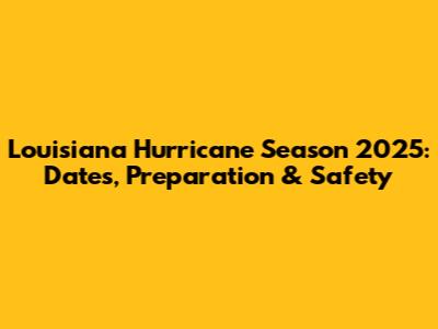 Louisiana Hurricane Season 2025: Dates, Preparation & Safety