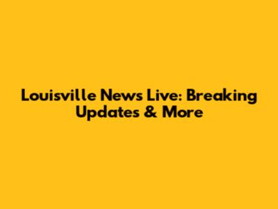 Louisville News Live: Breaking Updates & More