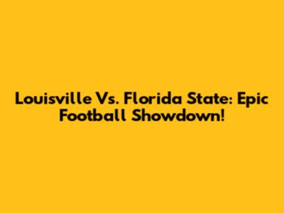 Louisville Vs. Florida State: Epic Football Showdown!